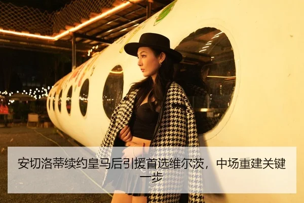 安切洛蒂续约皇马后引援首选维尔茨，中场重建关键一步
