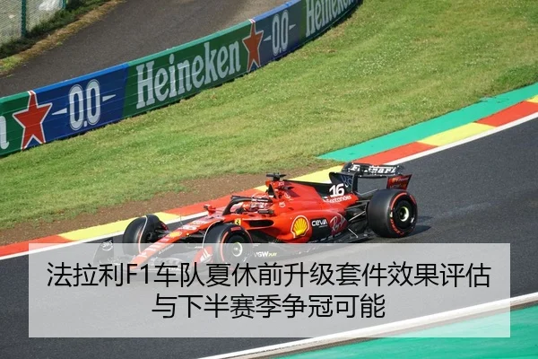 法拉利F1车队夏休前升级套件效果评估与下半赛季争冠可能