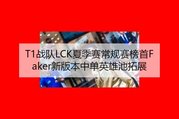 T1战队LCK夏季赛常规赛榜首Faker新版本中单英雄池拓展