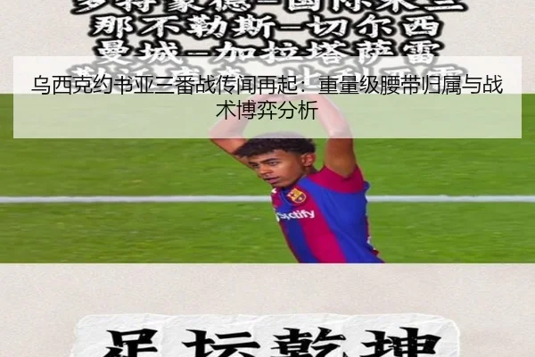 乌西克约书亚三番战传闻再起：重量级腰带归属与战术博弈分析
